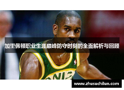 加里佩顿职业生涯巅峰防守时刻的全面解析与回顾