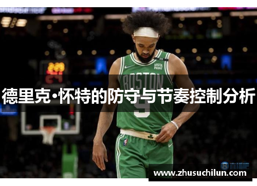 德里克·怀特的防守与节奏控制分析