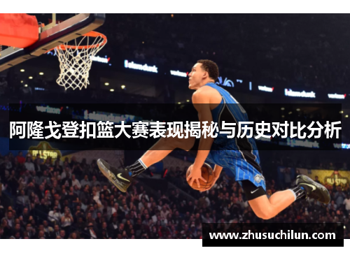 阿隆戈登扣篮大赛表现揭秘与历史对比分析