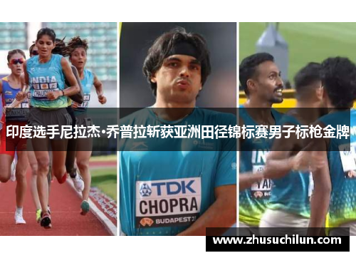 印度选手尼拉杰·乔普拉斩获亚洲田径锦标赛男子标枪金牌