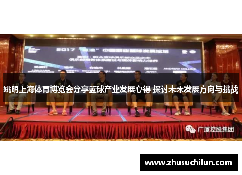 姚明上海体育博览会分享篮球产业发展心得 探讨未来发展方向与挑战