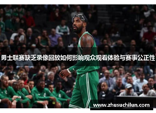 勇士联赛缺乏录像回放如何影响观众观看体验与赛事公正性