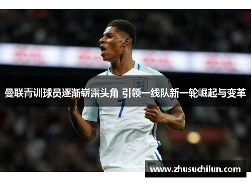 曼联青训球员逐渐崭露头角 引领一线队新一轮崛起与变革