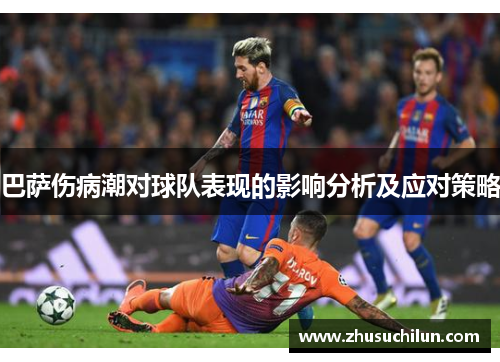巴萨伤病潮对球队表现的影响分析及应对策略