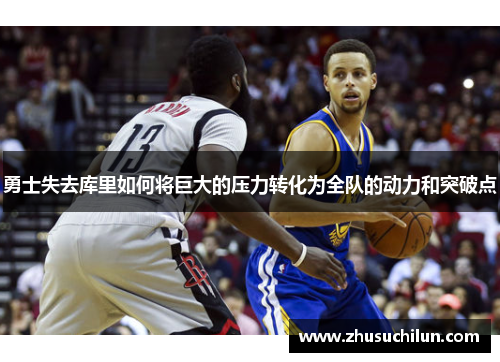 勇士失去库里如何将巨大的压力转化为全队的动力和突破点