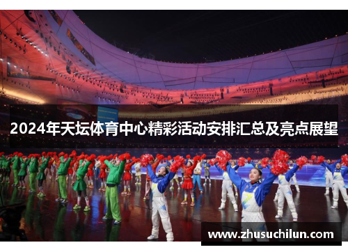 2024年天坛体育中心精彩活动安排汇总及亮点展望