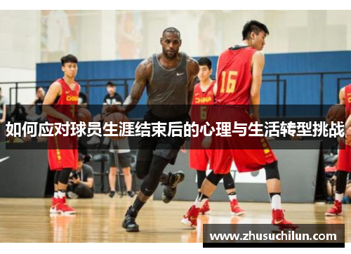 如何应对球员生涯结束后的心理与生活转型挑战