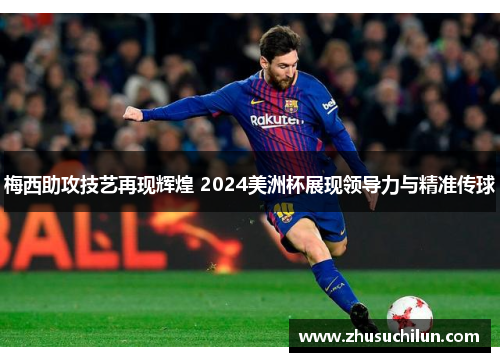 梅西助攻技艺再现辉煌 2024美洲杯展现领导力与精准传球