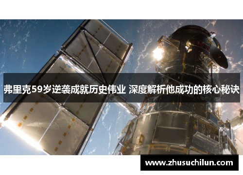 弗里克59岁逆袭成就历史伟业 深度解析他成功的核心秘诀