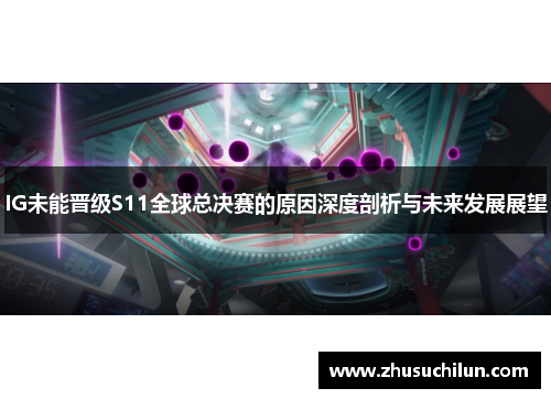 IG未能晋级S11全球总决赛的原因深度剖析与未来发展展望